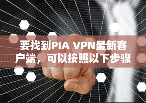 要找到PIA VPN最新客户端，可以按照以下步骤操作