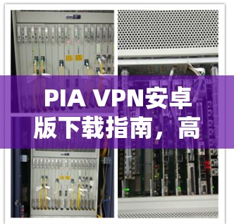 PIA VPN安卓版下载指南,高效隐私保护工具 PIA VPN安卓版下载指南,高效隐私保护工具
