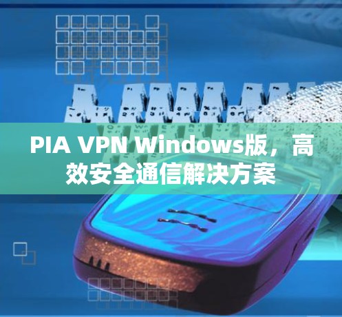PIA VPN Windows版,高效安全通信解决方案 PIA VPN Windows版,高效安全通信解决方案
