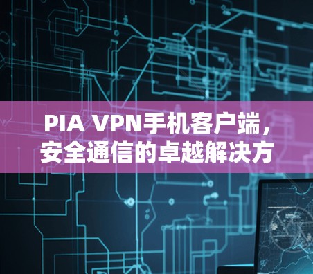 PIA VPN手机客户端,安全通信的卓越解决方案 PIA VPN手机客户端,安全通信的卓越解决方案