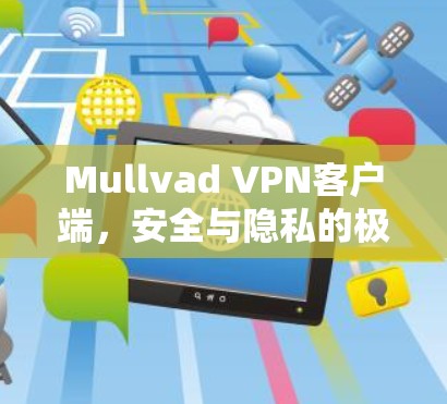 Mullvad VPN客户端，安全与隐私的极致探索