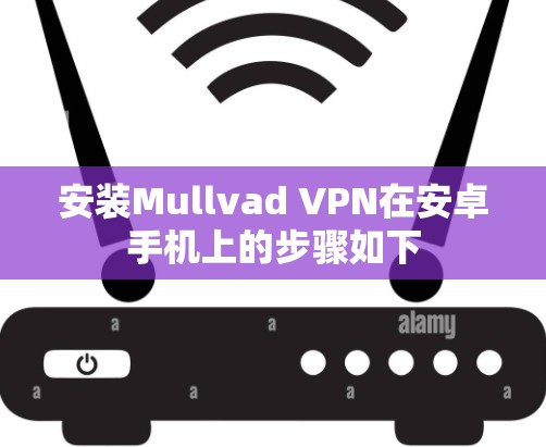 安装Mullvad VPN在安卓手机上的步骤如下 安装Mullvad VPN在安卓手机上的步骤如下