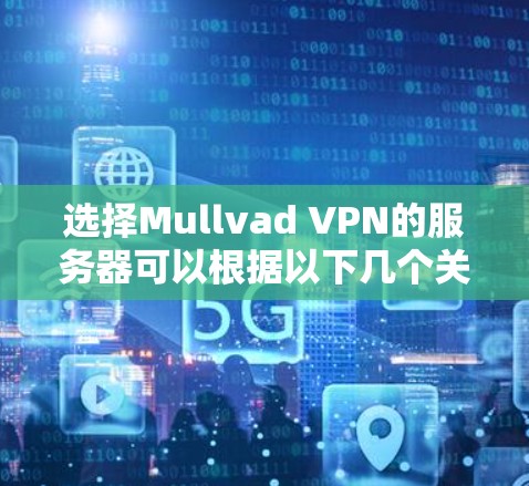 选择Mullvad VPN的服务器可以根据以下几个关键因素进行考量 选择Mullvad VPN的服务器可以根据以下几个关键因素进行考量