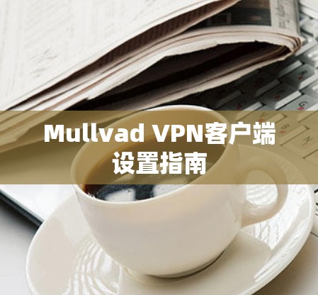Mullvad VPN客户端设置指南 Mullvad VPN客户端设置指南