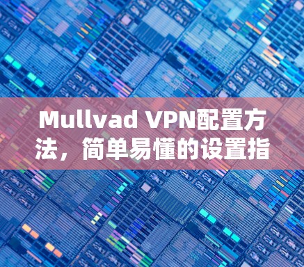 Mullvad VPN配置方法,简单易懂的设置指南 Mullvad VPN配置方法,简单易懂的设置指南