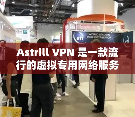 Astrill VPN 是一款流行的虚拟专用网络服务，支持多平台使用，包括电脑。以下是使用 Astrill VPN 在电脑上的步骤指南