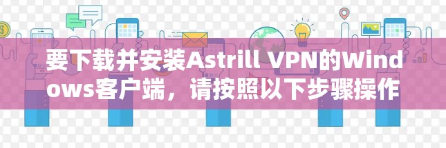 要下载并安装Astrill VPN的Windows客户端,请按照以下步骤操作