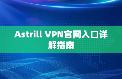Astrill VPN官网入口详解指南 Astrill VPN官网入口详解指南