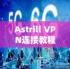 Astrill VPN连接教程，安装与使用