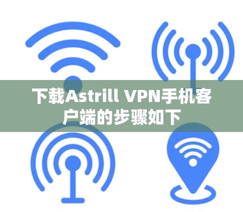 下载Astrill VPN手机客户端的步骤如下 下载Astrill VPN手机客户端的步骤如下