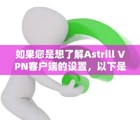 如果您是想了解Astrill VPN客户端的设置,以下是一些常见的设置步骤 如果您是想了解Astrill VPN客户端的设置,以下是一些常见的设置步骤