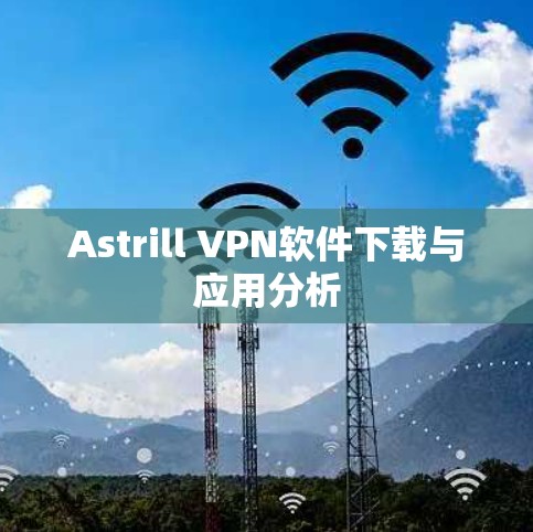 Astrill VPN软件下载与应用分析 Astrill VPN软件下载与应用分析
