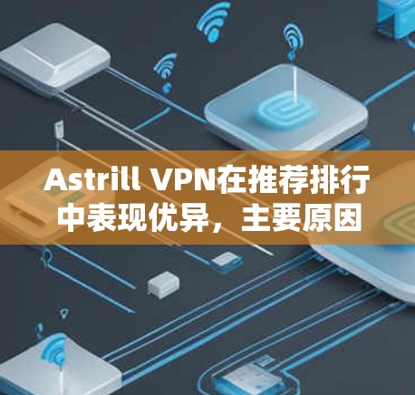 Astrill VPN在推荐排行中表现优异,主要原因包括其在服务器数量、安全性、多平台支持等方面的优势。以下是其在不同维度的排名分析 Astrill VPN在推荐排行中表现优异,主要原因包括其在服务器数量、安全性、多平台支持等方面的优势。以下是其在不同维度的排名分析