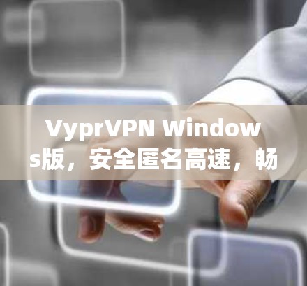 VyprVPN Windows版，安全匿名高速，畅享无限互联网自由