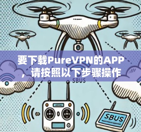 要下载PureVPN的APP,请按照以下步骤操作 要下载PureVPN的APP,请按照以下步骤操作