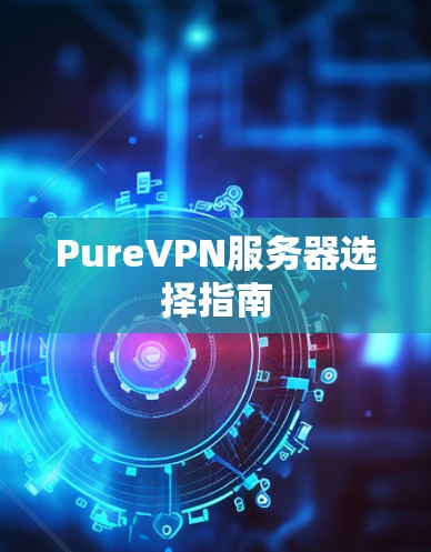PureVPN服务器选择指南 PureVPN服务器选择指南