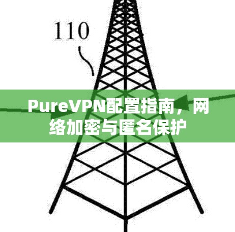 PureVPN配置指南，网络加密与匿名保护