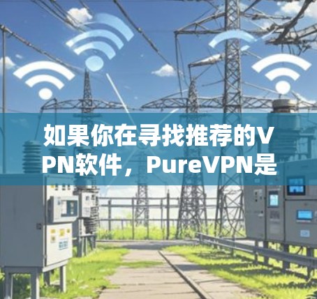 如果你在寻找推荐的VPN软件，PureVPN是一款不错的选择，但如果你想要更多的选项或比较，我可以为你推荐一些其他优秀的VPN服务和软件