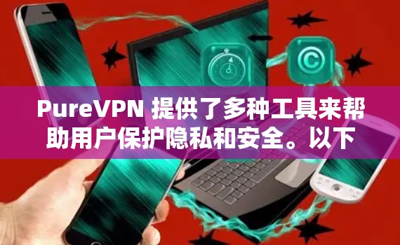 PureVPN 提供了多种工具来帮助用户保护隐私和安全。以下是一些常见的PureVPN工具和它们的功能