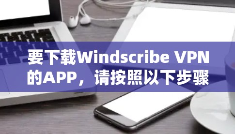要下载Windscribe VPN的APP，请按照以下步骤操作