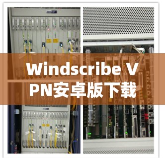Windscribe VPN安卓版下载,安全高速连接的秘密