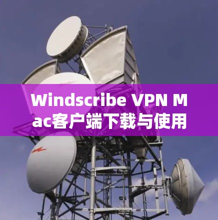 Windscribe VPN Mac客户端下载与使用指南