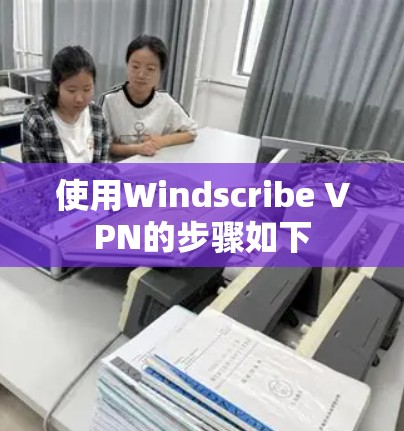 使用Windscribe VPN的步骤如下