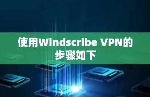 使用Windscribe VPN的步骤如下