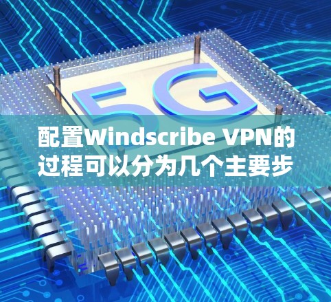配置Windscribe VPN的过程可以分为几个主要步骤,确保每一步都正确执行以获得最佳性能和安全性。以下是详细的步骤指南