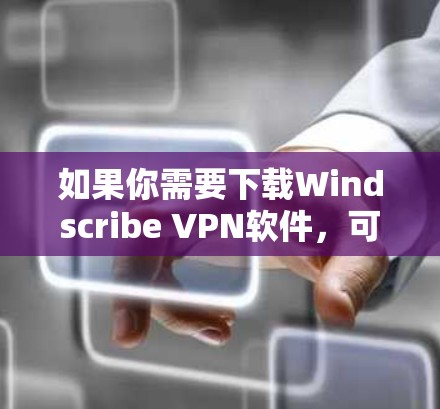 如果你需要下载Windscribe VPN软件,可以通过以下步骤进行 如果你需要下载Windscribe VPN软件,可以通过以下步骤进行
