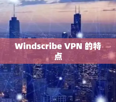 Windscribe VPN 的特点 Windscribe VPN 的特点