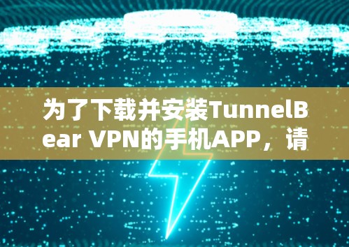 为了下载并安装TunnelBear VPN的手机APP,请按照以下步骤操作