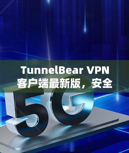 TunnelBear VPN客户端最新版，安全无缝，速度更上一层楼！
