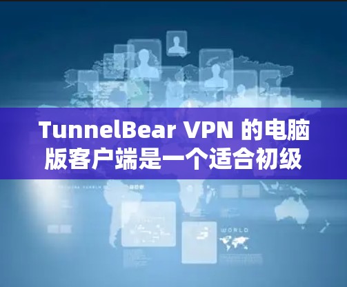 TunnelBear VPN 的电脑版客户端是一个适合初级用户的VPN工具,适合需要简单易用且有效的隐私保护和网络访问的用户。以下是对其电脑版客户端的详细分析和总结 TunnelBear VPN 的电脑版客户端是一个适合初级用户的VPN工具,适合需要简单易用且有效的隐私保护和网络访问的用户。以下是对其电脑版客户端的详细分析和总结