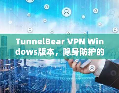TunnelBear VPN Windows版本,隐身防护的高效解决方案 TunnelBear VPN Windows版本,隐身防护的高效解决方案