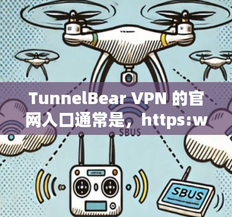 TunnelBear VPN 的官网入口通常是，https:www.tunnelbear.com/您可以通过这个链接访问 TunnelBear VPN 的官网，找到相关的服务和信息