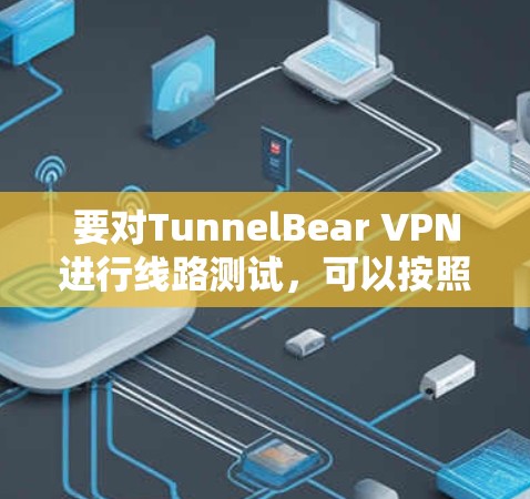 要对TunnelBear VPN进行线路测试,可以按照以下步骤进行 要对TunnelBear VPN进行线路测试,可以按照以下步骤进行