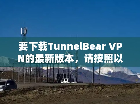 要下载TunnelBear VPN的最新版本,请按照以下步骤操作 要下载TunnelBear VPN的最新版本,请按照以下步骤操作