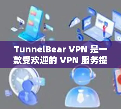 TunnelBear VPN 是一款受欢迎的 VPN 服务提供商,提供简单易用的 VPN 连接,同时注重用户隐私和安全。如果你正在寻找推荐的 VPN 软件,我们可以从以下几个方面进行推荐 TunnelBear VPN 是一款受欢迎的 VPN 服务提供商,提供简单易用的 VPN 连接,同时注重用户隐私和安全。如果你正在寻找推荐的 VPN 软件,我们可以从以下几个方面进行推荐