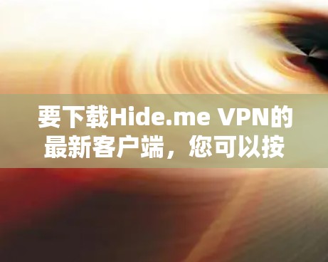 要下载Hide.me VPN的最新客户端,您可以按照以下步骤操作 要下载Hide.me VPN的最新客户端,您可以按照以下步骤操作
