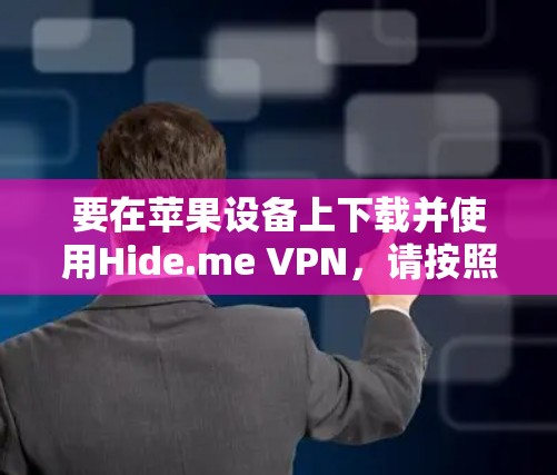 要在苹果设备上下载并使用Hide.me VPN,请按照以下步骤操作 要在苹果设备上下载并使用Hide.me VPN,请按照以下步骤操作