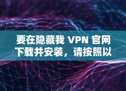 要在隐藏我 VPN 官网下载并安装,请按照以下步骤操作 要在隐藏我 VPN 官网下载并安装,请按照以下步骤操作