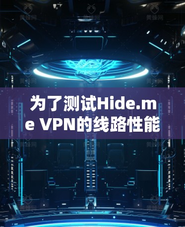 为了测试Hide.me VPN的线路性能和可靠性,可以按照以下步骤进行 为了测试Hide.me VPN的线路性能和可靠性,可以按照以下步骤进行