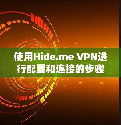 使用Hide.me VPN进行配置和连接的步骤如下
