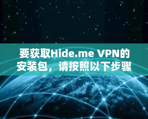 要获取Hide.me VPN的安装包,请按照以下步骤操作
