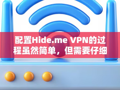 配置Hide.me VPN的过程虽然简单,但需要仔细按照步骤操作以确保连接的安全与稳定。以下是详细的配置步骤 配置Hide.me VPN的过程虽然简单,但需要仔细按照步骤操作以确保连接的安全与稳定。以下是详细的配置步骤
