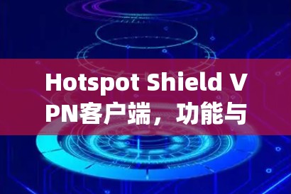 Hotspot Shield VPN客户端，功能与配置指南