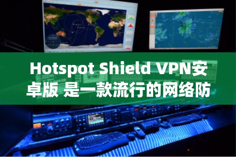 Hotspot Shield VPN安卓版 是一款流行的网络防火墙和 VPN 应用程序，旨在保护您的网络隐私和安全。以下是关于如何使用 Hotspot Shield VPN 安卓版的一些详细信息