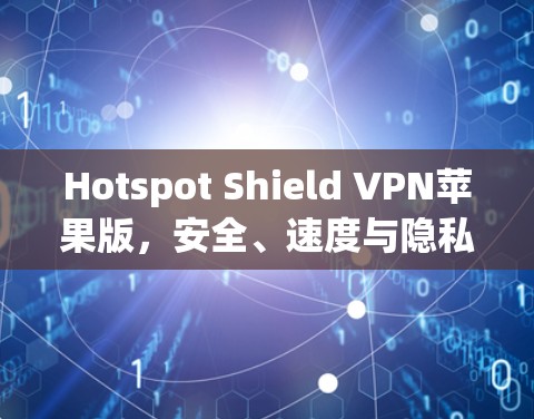 Hotspot Shield VPN苹果版,安全、速度与隐私的全面解析