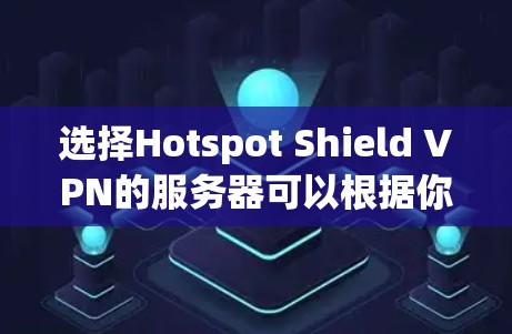 选择Hotspot Shield VPN的服务器可以根据你的需求来决定。以下是一些常见的考虑因素和推荐